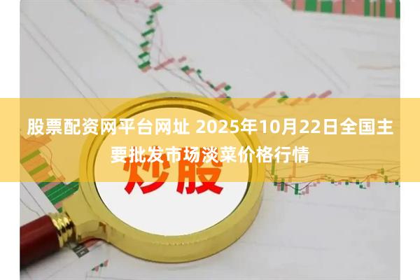 股票配资网平台网址 2025年10月22日全国主要批发市场淡菜价格行情