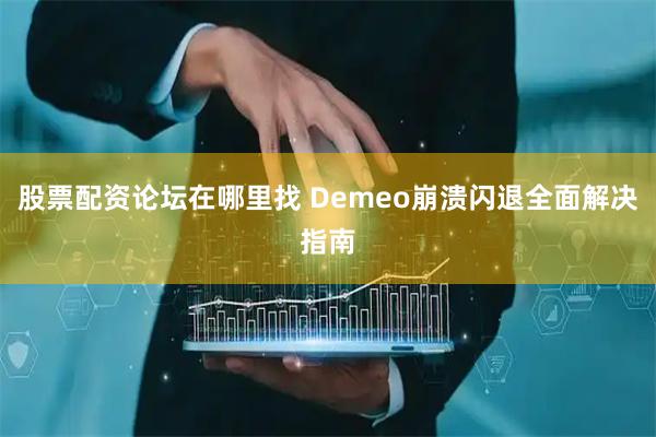 股票配资论坛在哪里找 Demeo崩溃闪退全面解决指南