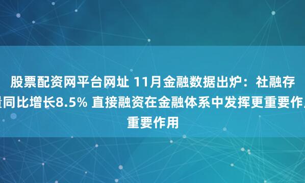 股票配资网平台网址 11月金融数据出炉：社融存量同比增长8.5% 直接融资在金融体系中发挥更重要作用
