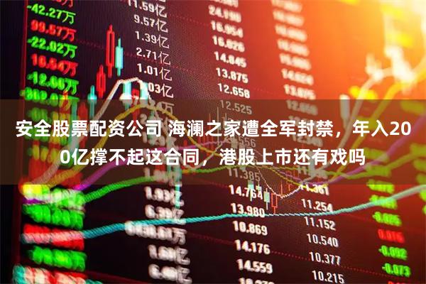 安全股票配资公司 海澜之家遭全军封禁，年入200亿撑不起这合同，港股上市还有戏吗