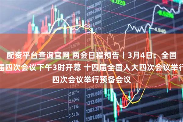配资平台查询官网 两会日程预告丨3月4日：全国政协十四届四次会议下午3时开幕 十四届全国人大四次会议举行预备会议